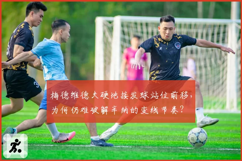 梅德维德夫硬地接发球站位前移，为何仍难破解辛纳的变线节奏？