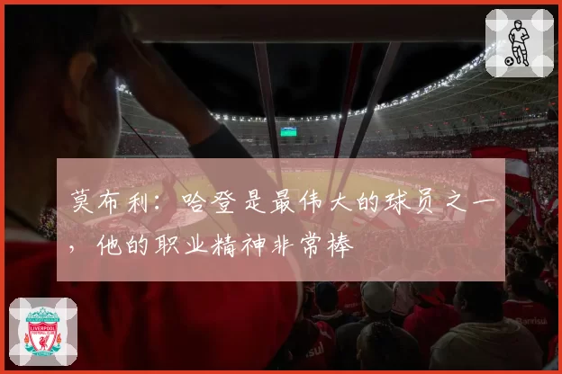 莫布利：哈登是最伟大的球员之一，他的职业精神非常棒