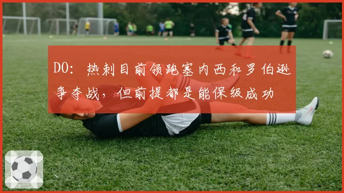 DO：热刺目前领跑塞内西和罗伯逊争夺战，但前提都是能保级成功