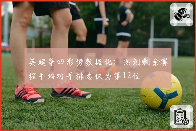 英超争四形势数据化：热刺剩余赛程平均对手排名仅为第12位