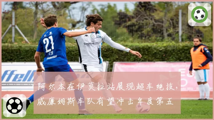 阿尔本在伊莫拉站展现超车绝技，威廉姆斯车队有望冲击年度第五