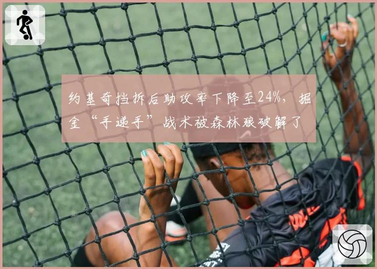 约基奇挡拆后助攻率下降至24%，掘金“手递手”战术被森林狼破解了吗？