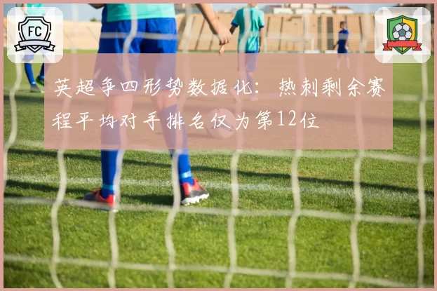 英超争四形势数据化:热刺剩余赛程平均对手排名仅为第12位
