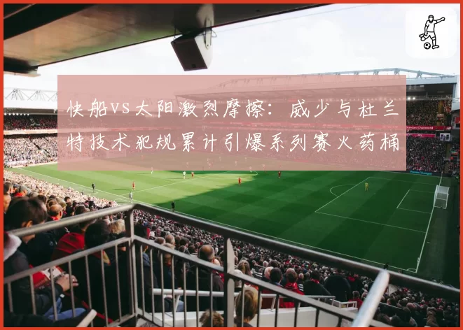 快船vs太阳激烈摩擦：威少与杜兰特技术犯规累计引爆系列赛火药桶