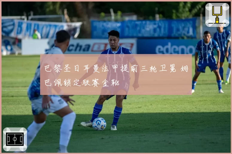 巴黎圣日耳曼法甲提前三轮卫冕 姆巴佩锁定联赛金靴