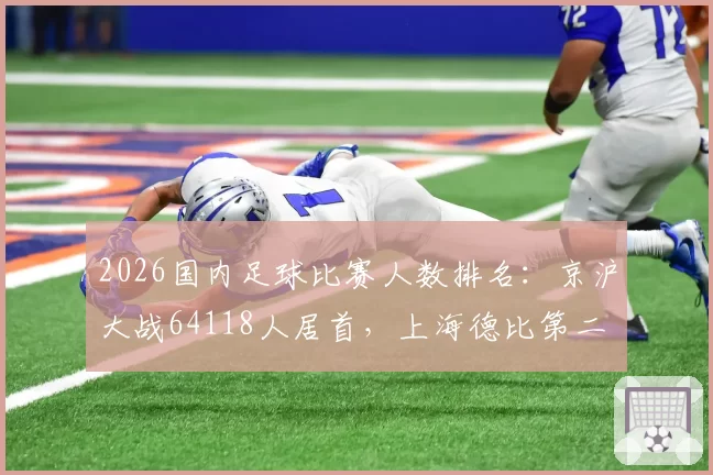 2026国内足球比赛人数排名：京沪大战64118人居首，上海德比第二