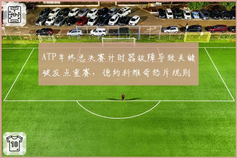 ATP年终总决赛计时器故障导致关键破发点重赛，德约科维奇怒斥规则漏洞
