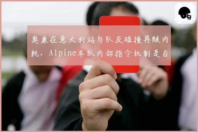 奥康在意大利站与队友碰撞再酿内耗，Alpine车队内部指令机制是否形同虚设？