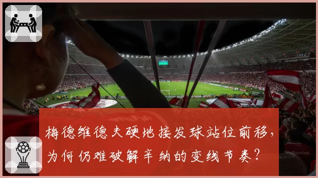 梅德维德夫硬地接发球站位前移，为何仍难破解辛纳的变线节奏？