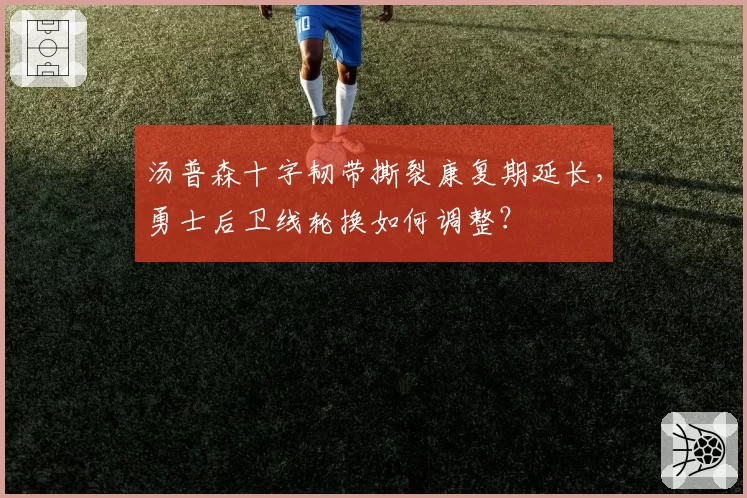 汤普森十字韧带撕裂康复期延长，勇士后卫线轮换如何调整？