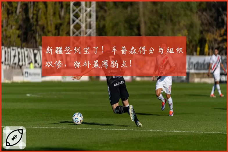 新疆签到宝了！辛普森得分与组织双修，弥补最薄弱点！