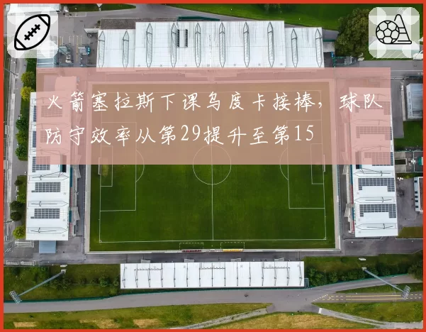 火箭塞拉斯下课乌度卡接棒,球队防守效率从第29提升至第15