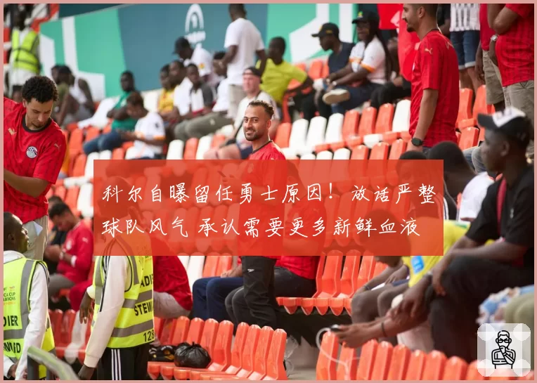 科尔自曝留任勇士原因！放话严整球队风气 承认需要更多新鲜血液