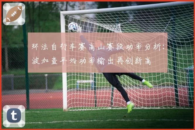 环法自行车赛高山赛段功率分析：波加查平均功率输出再创新高
