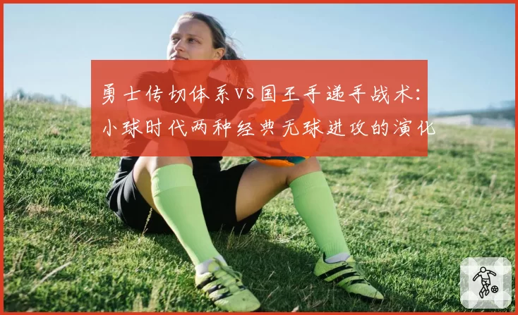 勇士传切体系vs国王手递手战术：小球时代两种经典无球进攻的演化对比