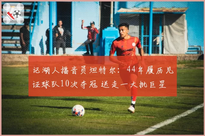 记湖人播音员坦特尔：44年履历见证球队10次夺冠 送走一大批巨星