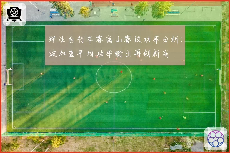 环法自行车赛高山赛段功率分析:波加查平均功率输出再创新高