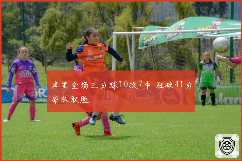 库里全场三分球10投7中 狂砍41分率队取胜