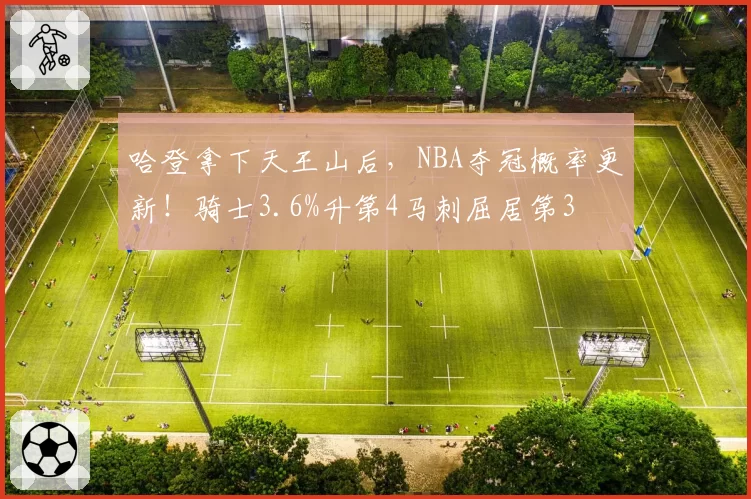 哈登拿下天王山后,NBA夺冠概率更新!骑士3.6%升第4马刺屈居第3