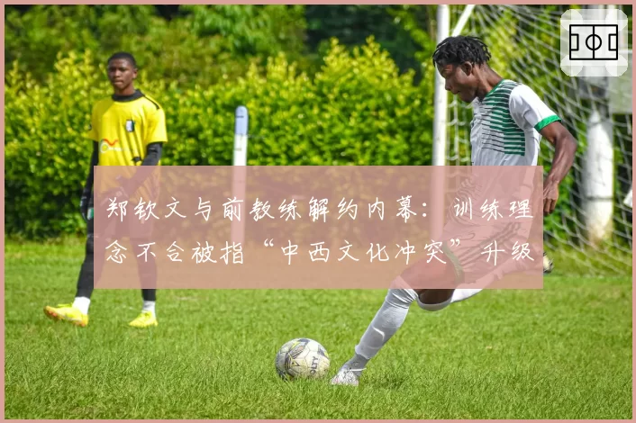 郑钦文与前教练解约内幕：训练理念不合被指“中西文化冲突”升级