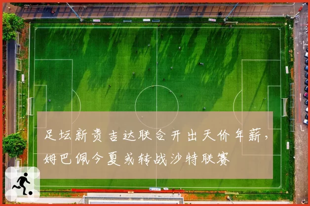足坛新贵吉达联合开出天价年薪，姆巴佩今夏或转战沙特联赛