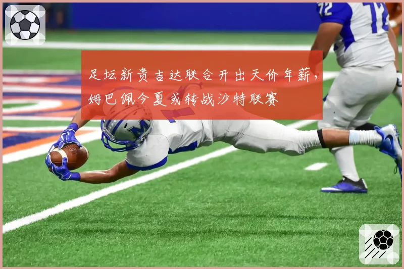 足坛新贵吉达联合开出天价年薪,姆巴佩今夏或转战沙特联赛