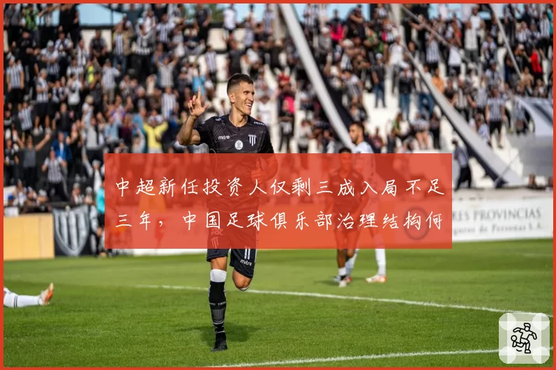 中超新任投资人仅剩三成入局不足三年,中国足球俱乐部治理结构何时才能走出死循环?