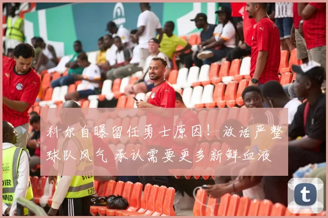科尔自曝留任勇士原因！放话严整球队风气 承认需要更多新鲜血液